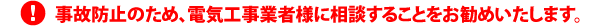 事故防止のため、電気工事業者様に相談することをお勧めいたします。
